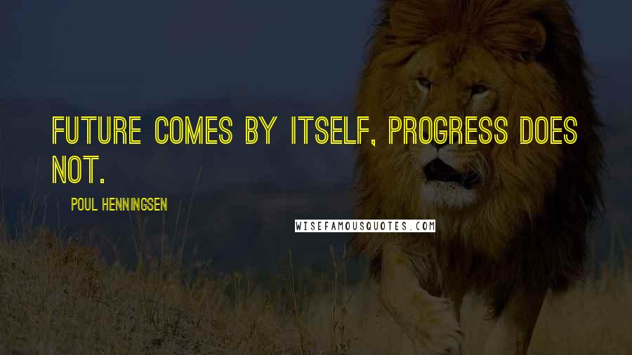Poul Henningsen Quotes: Future comes by itself, progress does not.