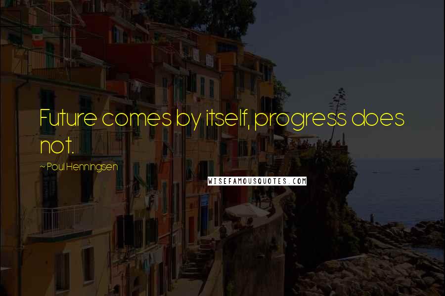 Poul Henningsen Quotes: Future comes by itself, progress does not.