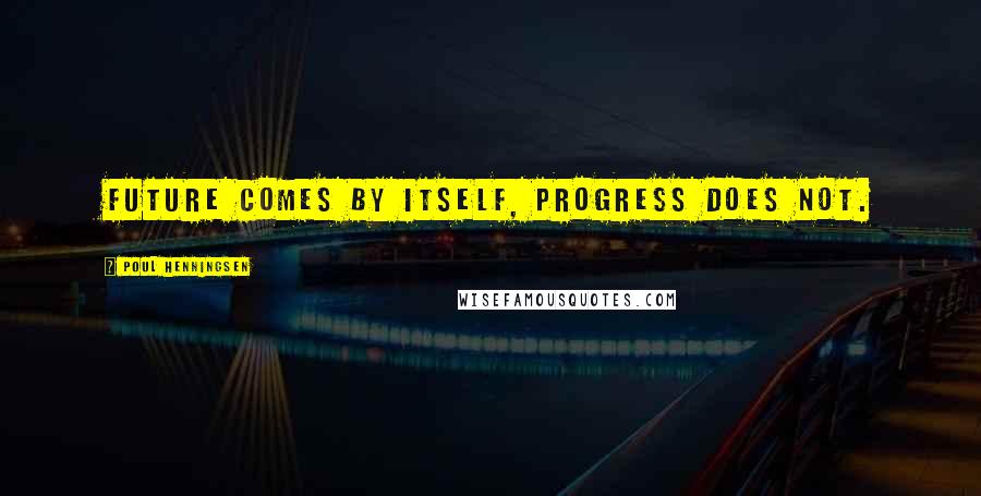 Poul Henningsen Quotes: Future comes by itself, progress does not.