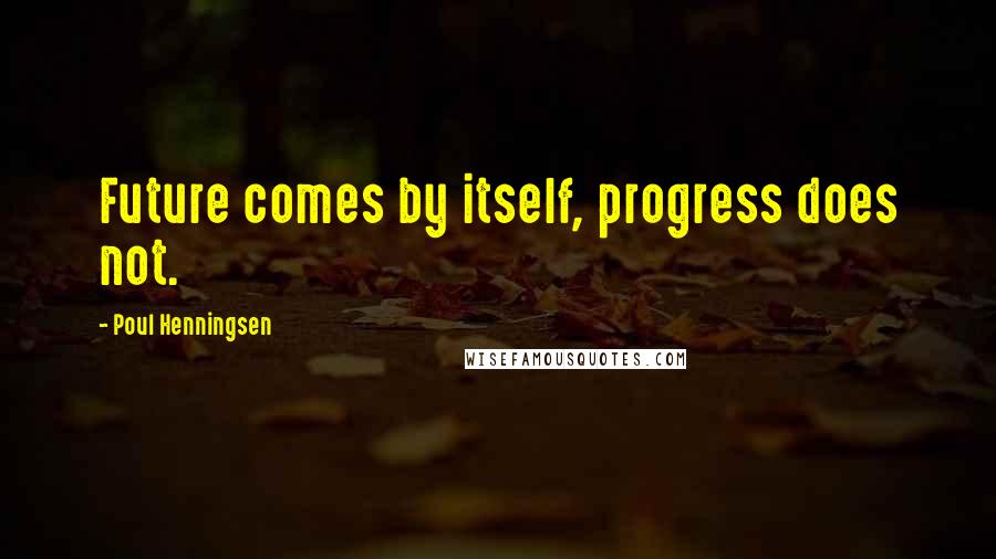 Poul Henningsen Quotes: Future comes by itself, progress does not.