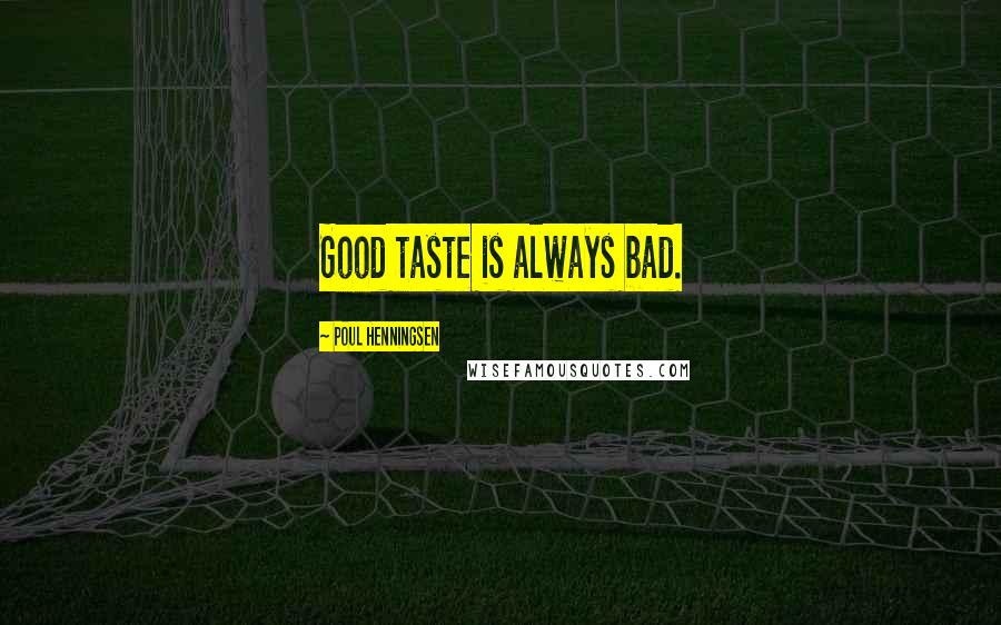 Poul Henningsen Quotes: Good taste is always bad.