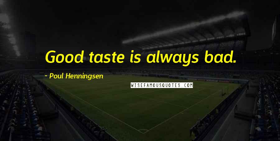 Poul Henningsen Quotes: Good taste is always bad.