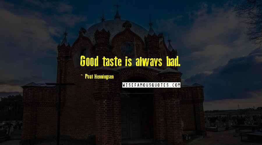 Poul Henningsen Quotes: Good taste is always bad.