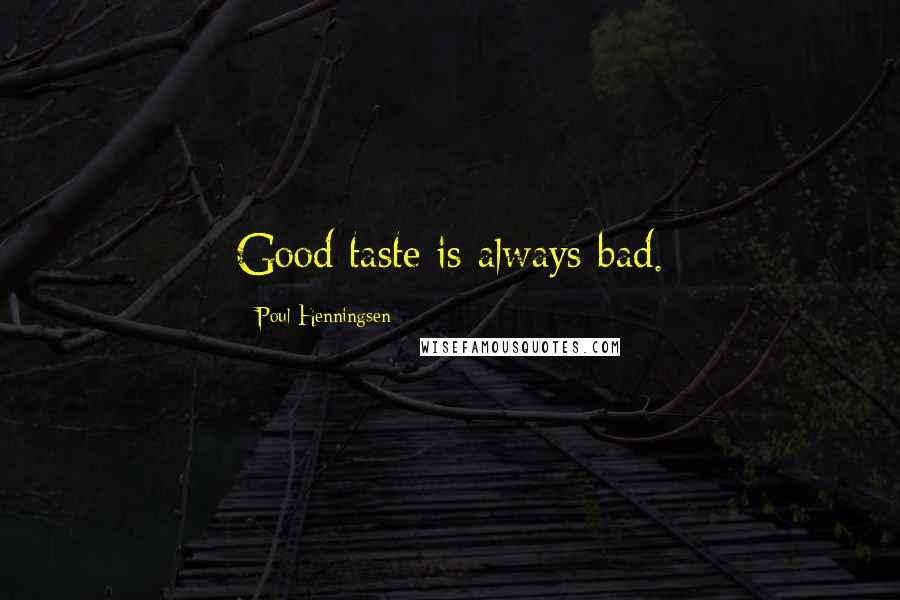 Poul Henningsen Quotes: Good taste is always bad.