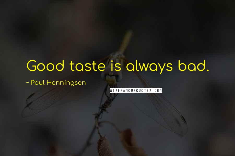 Poul Henningsen Quotes: Good taste is always bad.