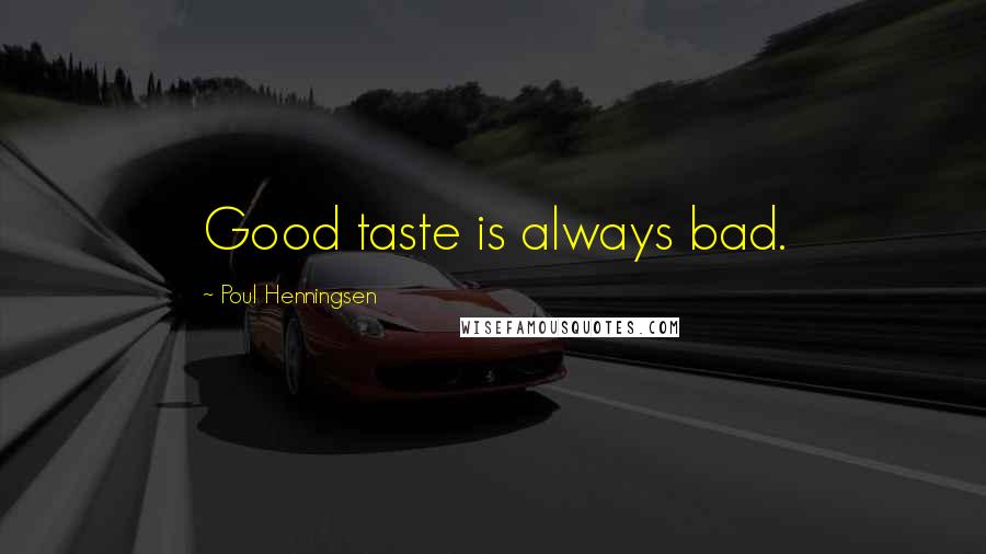 Poul Henningsen Quotes: Good taste is always bad.
