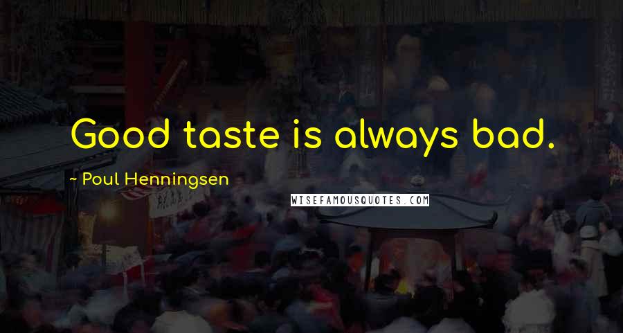 Poul Henningsen Quotes: Good taste is always bad.