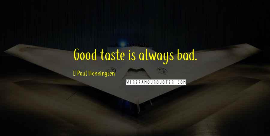 Poul Henningsen Quotes: Good taste is always bad.