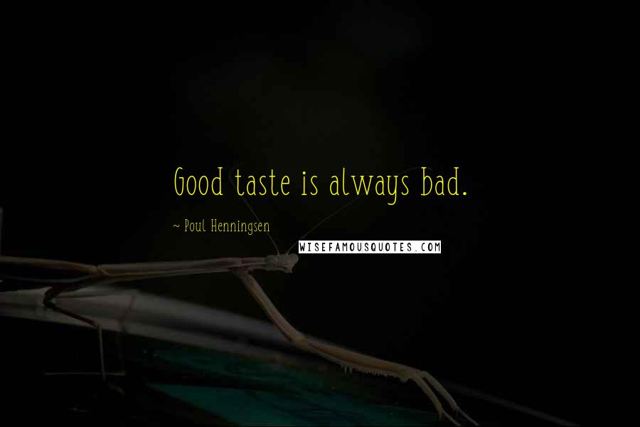 Poul Henningsen Quotes: Good taste is always bad.