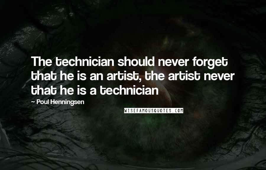 Poul Henningsen Quotes: The technician should never forget that he is an artist, the artist never that he is a technician