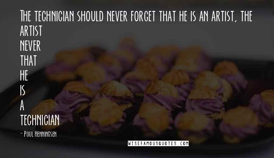 Poul Henningsen Quotes: The technician should never forget that he is an artist, the artist never that he is a technician
