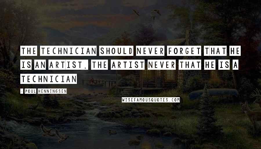 Poul Henningsen Quotes: The technician should never forget that he is an artist, the artist never that he is a technician