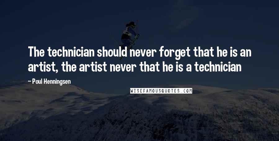 Poul Henningsen Quotes: The technician should never forget that he is an artist, the artist never that he is a technician