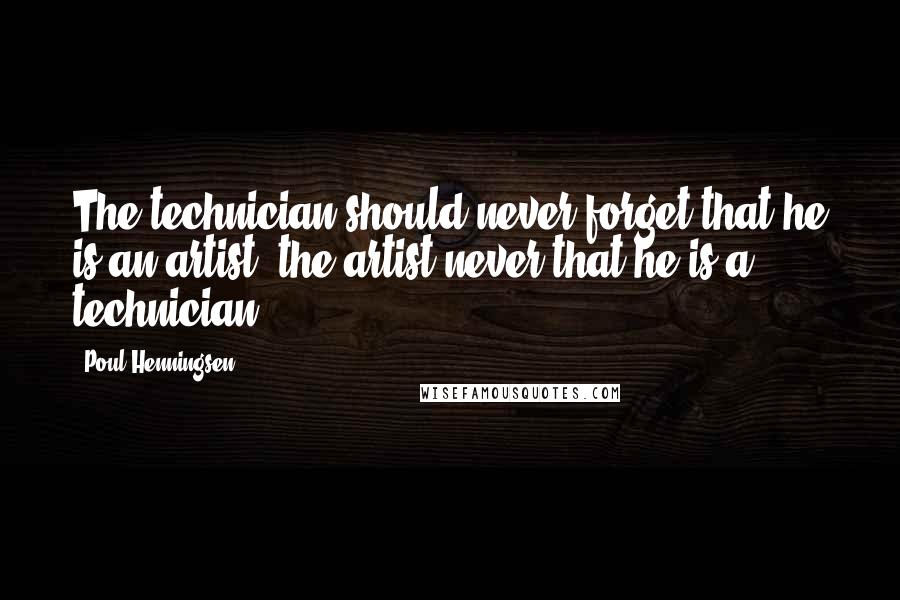 Poul Henningsen Quotes: The technician should never forget that he is an artist, the artist never that he is a technician