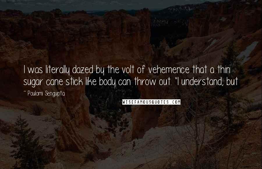 Poulomi Sengupta Quotes: I was literally dazed by the volt of vehemence that a thin sugar cane stick like body can throw out. "I understand, but