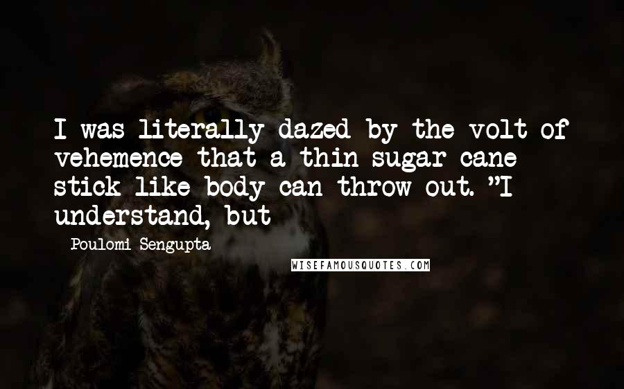 Poulomi Sengupta Quotes: I was literally dazed by the volt of vehemence that a thin sugar cane stick like body can throw out. "I understand, but