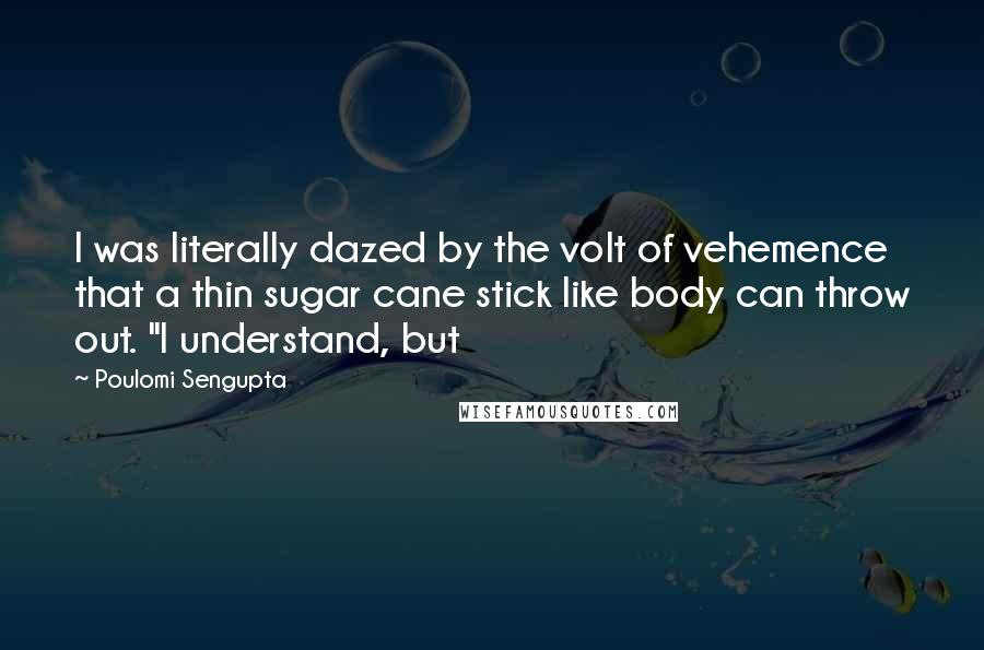 Poulomi Sengupta Quotes: I was literally dazed by the volt of vehemence that a thin sugar cane stick like body can throw out. "I understand, but