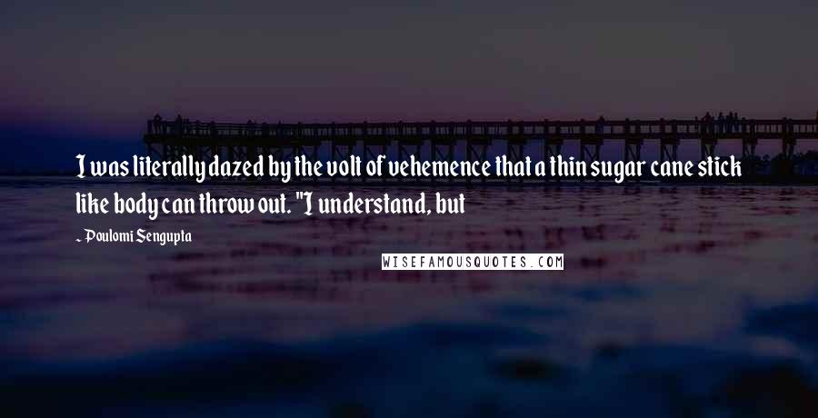 Poulomi Sengupta Quotes: I was literally dazed by the volt of vehemence that a thin sugar cane stick like body can throw out. "I understand, but