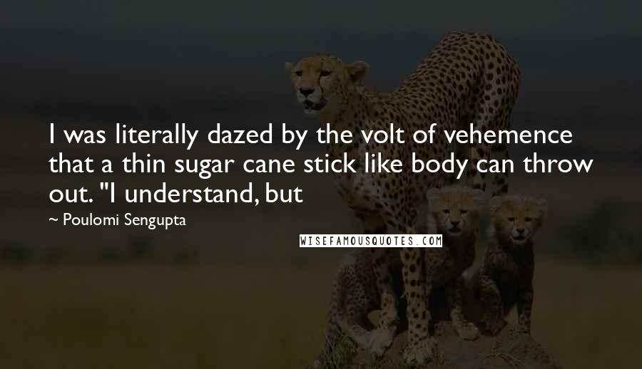 Poulomi Sengupta Quotes: I was literally dazed by the volt of vehemence that a thin sugar cane stick like body can throw out. "I understand, but