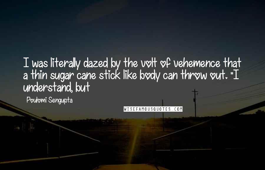 Poulomi Sengupta Quotes: I was literally dazed by the volt of vehemence that a thin sugar cane stick like body can throw out. "I understand, but