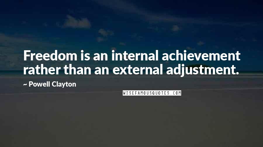 Powell Clayton Quotes: Freedom is an internal achievement rather than an external adjustment.