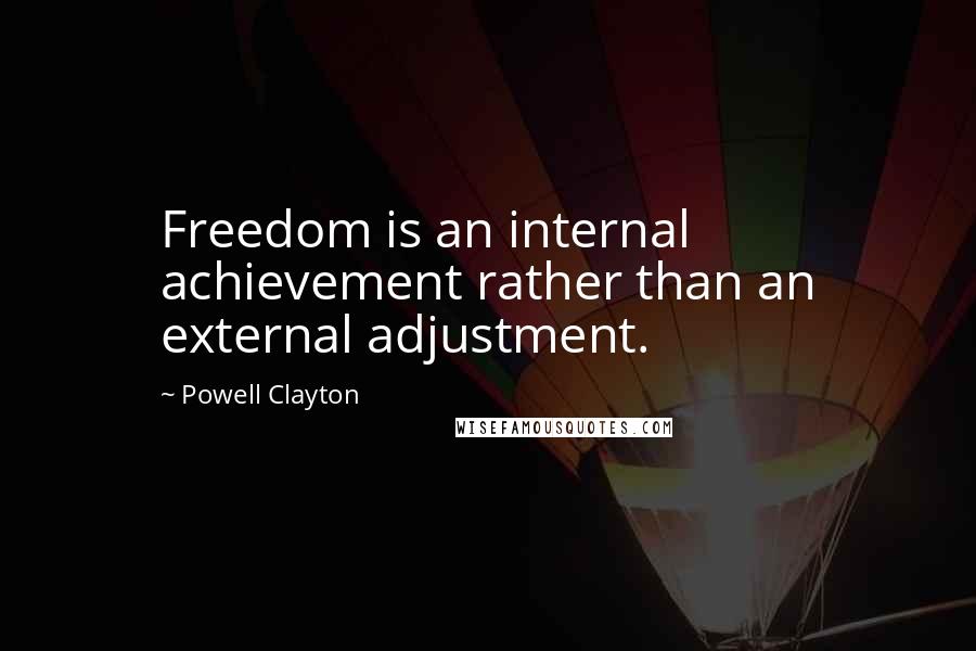 Powell Clayton Quotes: Freedom is an internal achievement rather than an external adjustment.