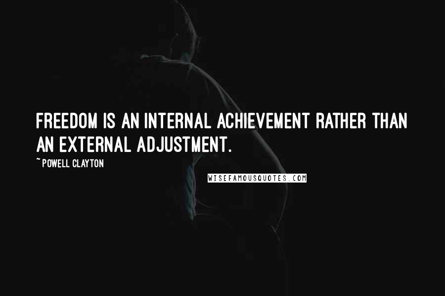Powell Clayton Quotes: Freedom is an internal achievement rather than an external adjustment.