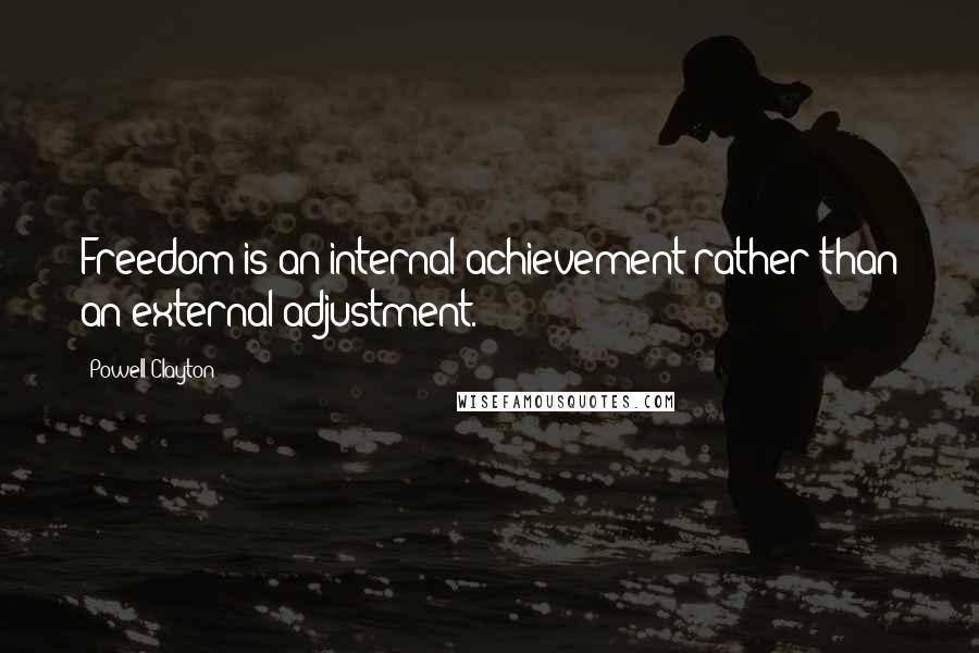 Powell Clayton Quotes: Freedom is an internal achievement rather than an external adjustment.