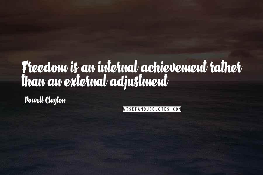 Powell Clayton Quotes: Freedom is an internal achievement rather than an external adjustment.