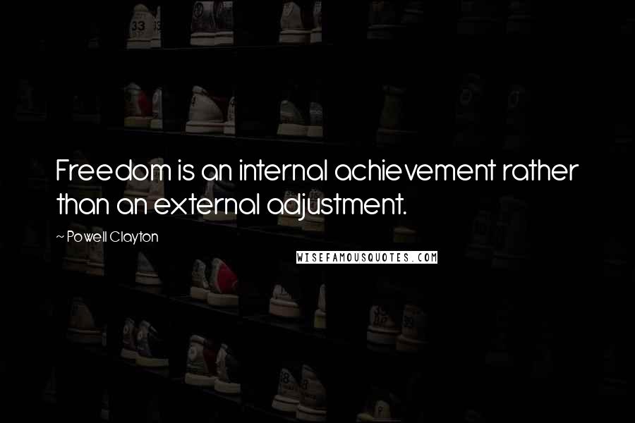 Powell Clayton Quotes: Freedom is an internal achievement rather than an external adjustment.