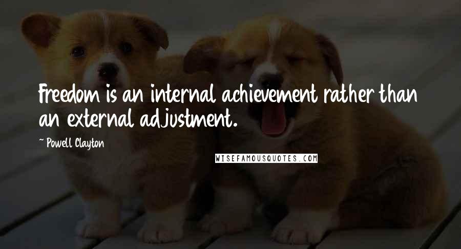 Powell Clayton Quotes: Freedom is an internal achievement rather than an external adjustment.