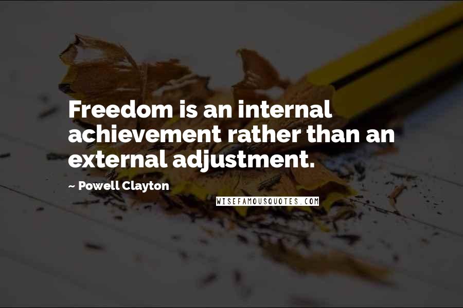 Powell Clayton Quotes: Freedom is an internal achievement rather than an external adjustment.