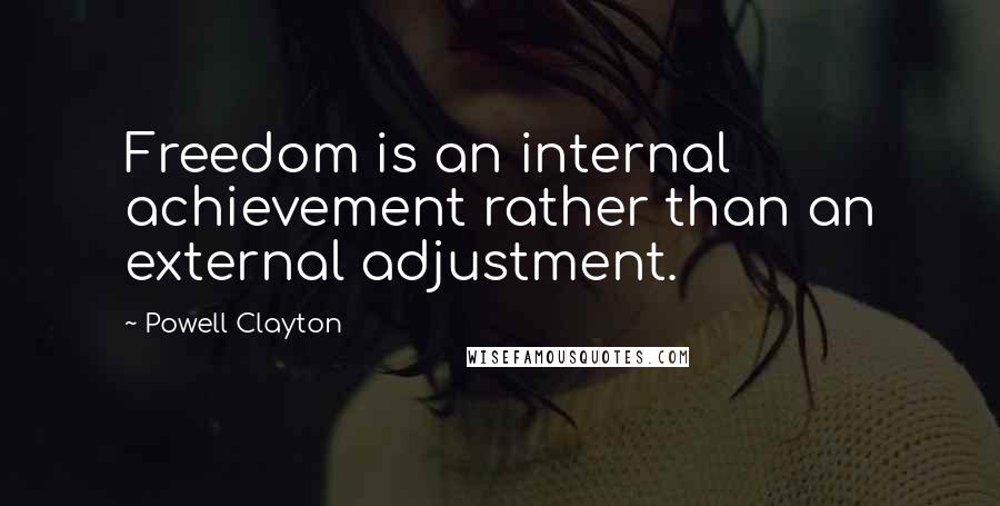 Powell Clayton Quotes: Freedom is an internal achievement rather than an external adjustment.