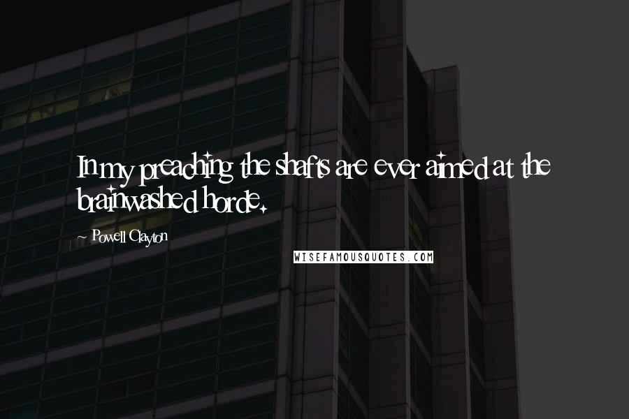 Powell Clayton Quotes: In my preaching the shafts are ever aimed at the brainwashed horde.