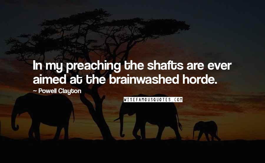 Powell Clayton Quotes: In my preaching the shafts are ever aimed at the brainwashed horde.