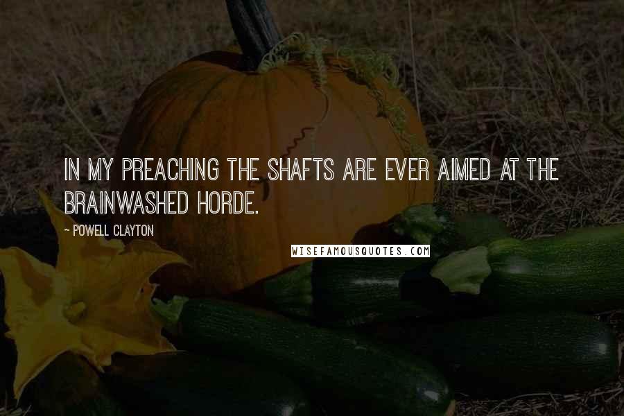 Powell Clayton Quotes: In my preaching the shafts are ever aimed at the brainwashed horde.