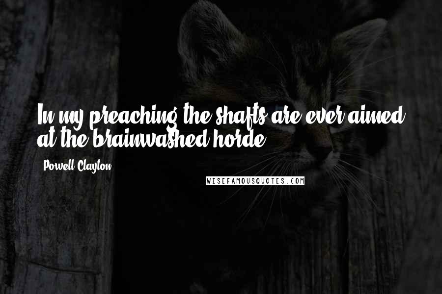 Powell Clayton Quotes: In my preaching the shafts are ever aimed at the brainwashed horde.