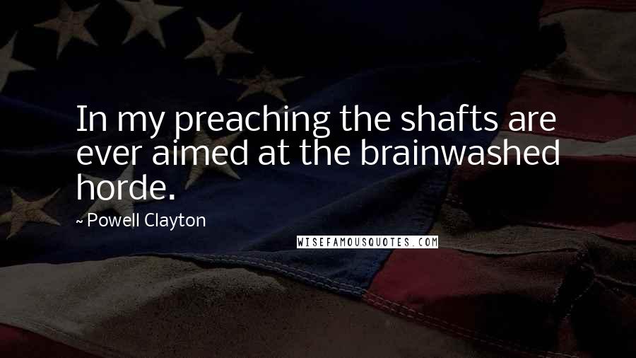 Powell Clayton Quotes: In my preaching the shafts are ever aimed at the brainwashed horde.