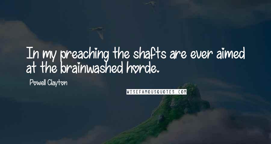 Powell Clayton Quotes: In my preaching the shafts are ever aimed at the brainwashed horde.