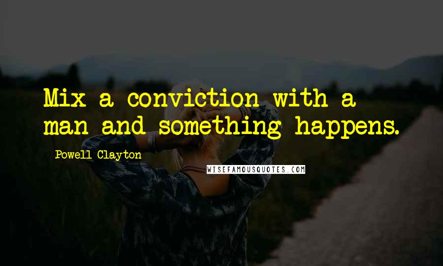 Powell Clayton Quotes: Mix a conviction with a man and something happens.