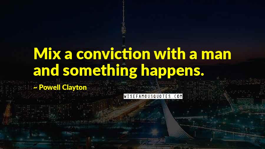 Powell Clayton Quotes: Mix a conviction with a man and something happens.