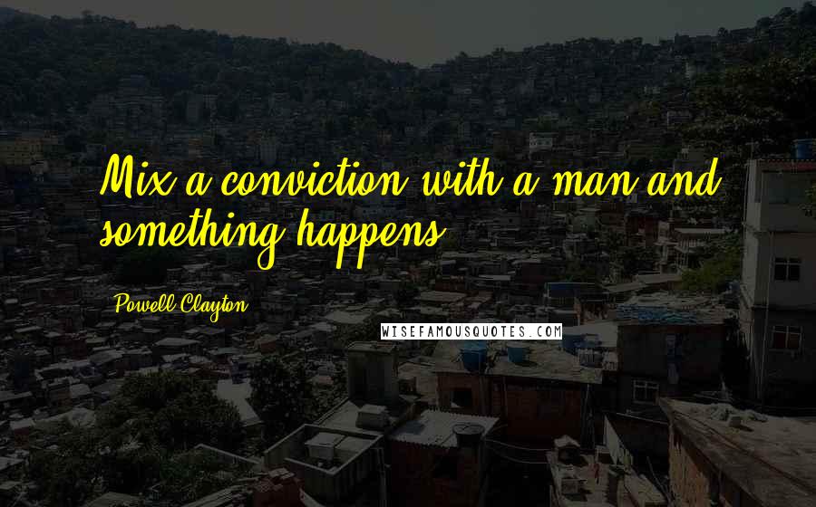 Powell Clayton Quotes: Mix a conviction with a man and something happens.