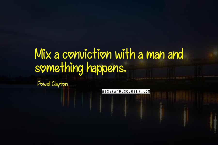 Powell Clayton Quotes: Mix a conviction with a man and something happens.