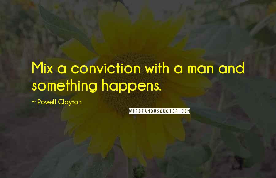 Powell Clayton Quotes: Mix a conviction with a man and something happens.