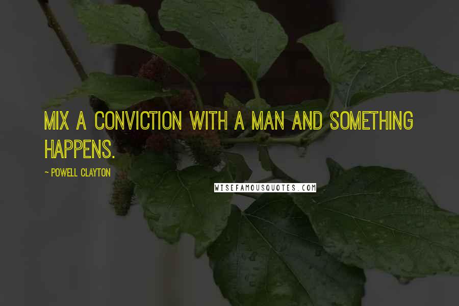 Powell Clayton Quotes: Mix a conviction with a man and something happens.