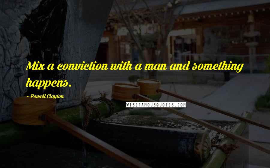 Powell Clayton Quotes: Mix a conviction with a man and something happens.