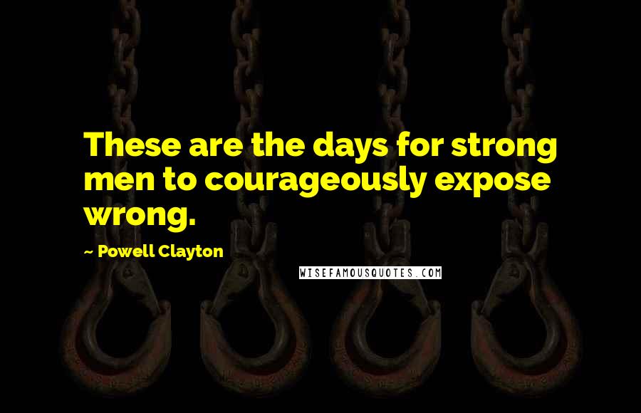 Powell Clayton Quotes: These are the days for strong men to courageously expose wrong.