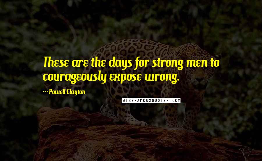 Powell Clayton Quotes: These are the days for strong men to courageously expose wrong.