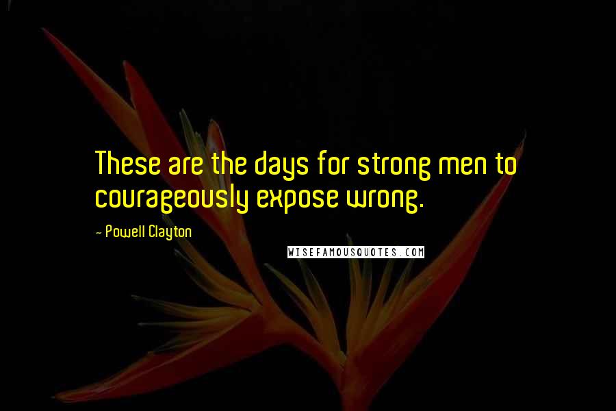 Powell Clayton Quotes: These are the days for strong men to courageously expose wrong.