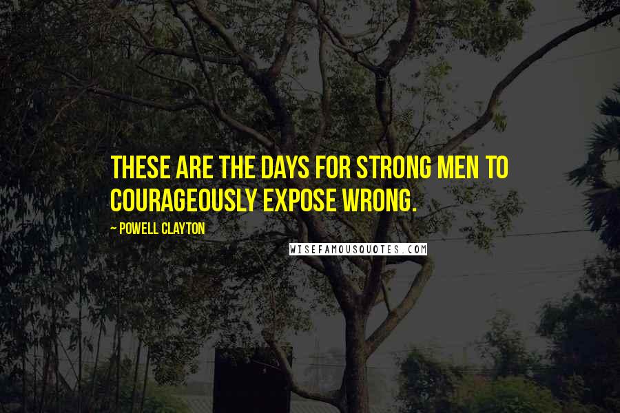 Powell Clayton Quotes: These are the days for strong men to courageously expose wrong.